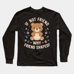 If not friend why friend shaped Long Sleeve T-Shirt